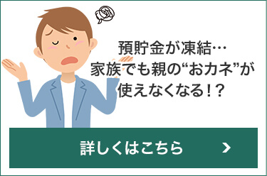 預貯金が凍結・・・家族でも”おカネ”が使えなくなる!?