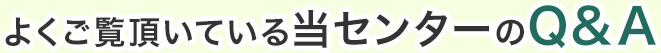 よくご覧いただいている当センターのQ&A